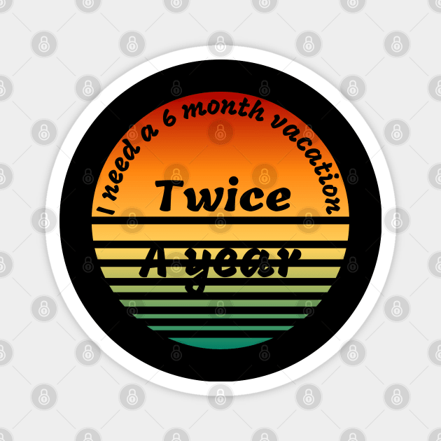 I need a  6 month vacation twice a year t-shirt Magnet by Love My..